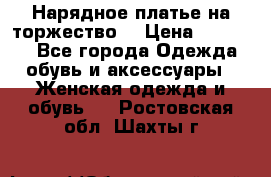 Нарядное платье на торжество. › Цена ­ 10 000 - Все города Одежда, обувь и аксессуары » Женская одежда и обувь   . Ростовская обл.,Шахты г.